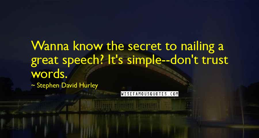 Stephen David Hurley Quotes: Wanna know the secret to nailing a great speech? It's simple--don't trust words.