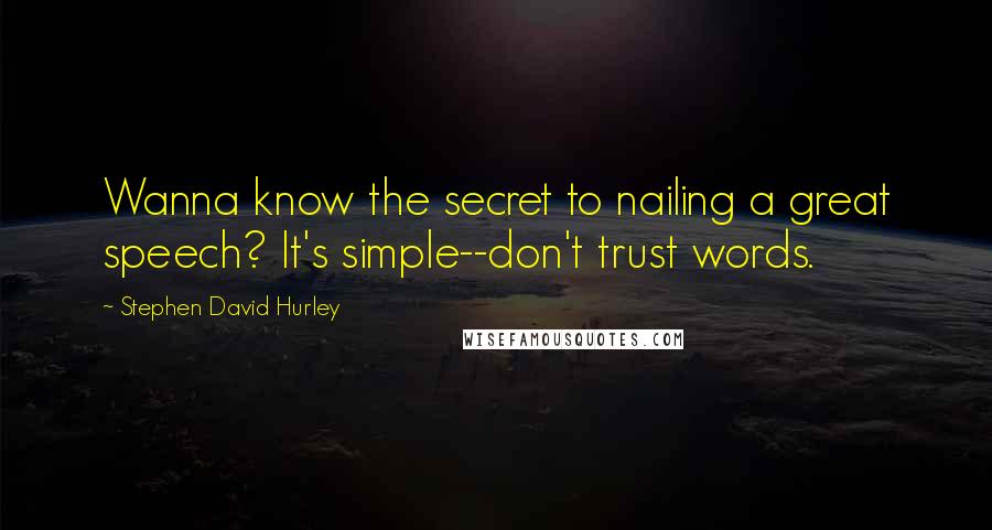 Stephen David Hurley Quotes: Wanna know the secret to nailing a great speech? It's simple--don't trust words.