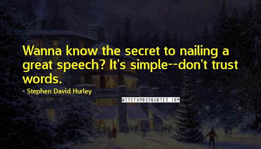 Stephen David Hurley Quotes: Wanna know the secret to nailing a great speech? It's simple--don't trust words.