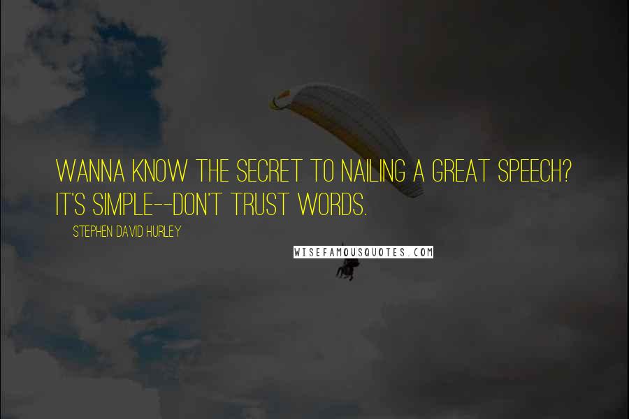 Stephen David Hurley Quotes: Wanna know the secret to nailing a great speech? It's simple--don't trust words.