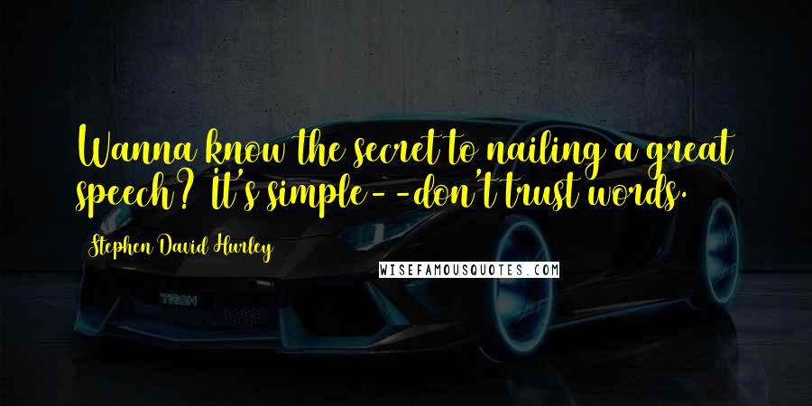 Stephen David Hurley Quotes: Wanna know the secret to nailing a great speech? It's simple--don't trust words.