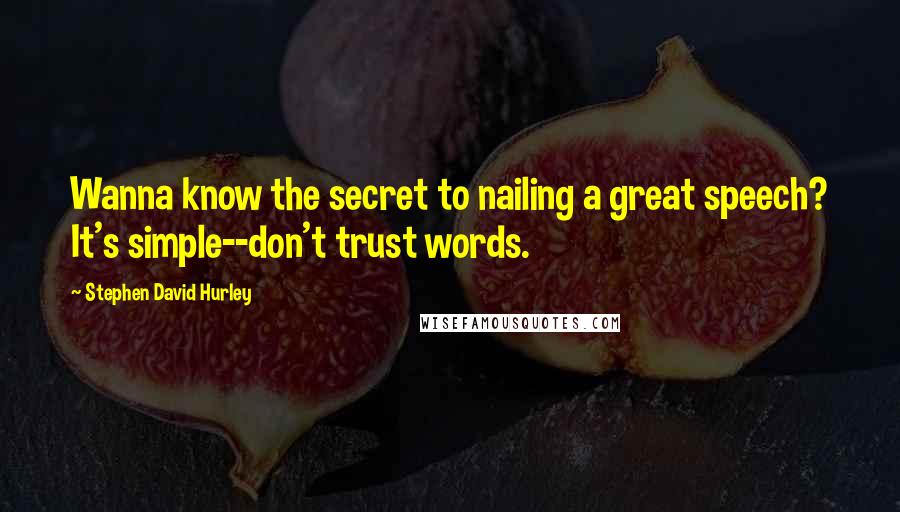 Stephen David Hurley Quotes: Wanna know the secret to nailing a great speech? It's simple--don't trust words.