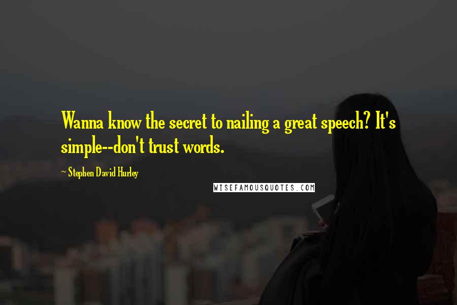 Stephen David Hurley Quotes: Wanna know the secret to nailing a great speech? It's simple--don't trust words.