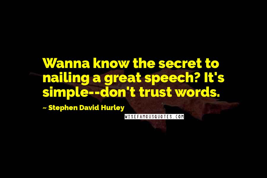 Stephen David Hurley Quotes: Wanna know the secret to nailing a great speech? It's simple--don't trust words.