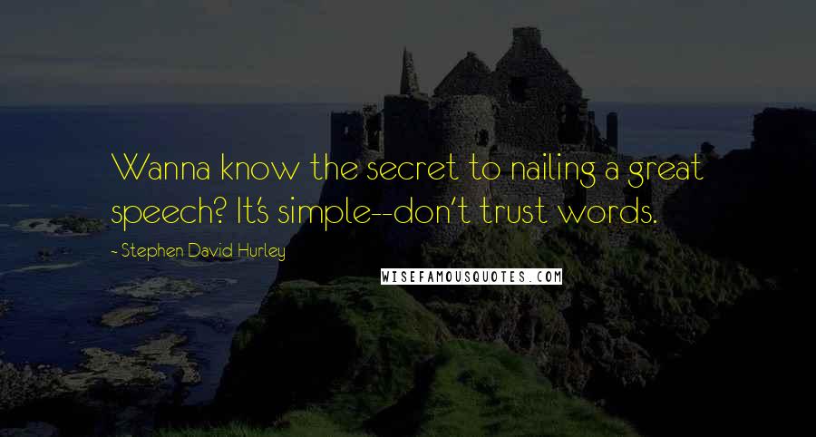 Stephen David Hurley Quotes: Wanna know the secret to nailing a great speech? It's simple--don't trust words.