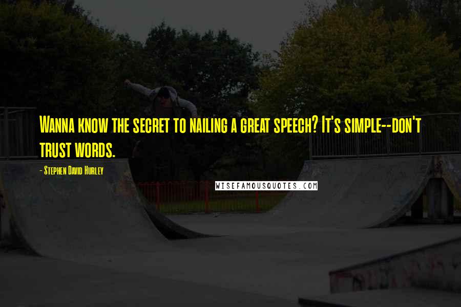 Stephen David Hurley Quotes: Wanna know the secret to nailing a great speech? It's simple--don't trust words.