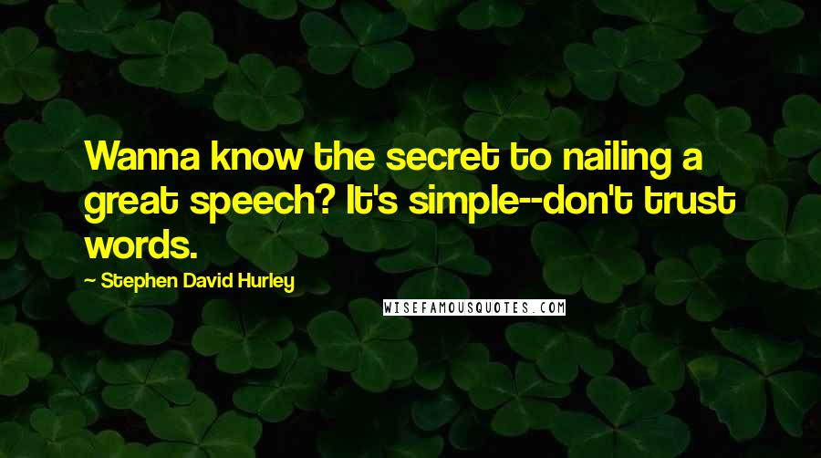 Stephen David Hurley Quotes: Wanna know the secret to nailing a great speech? It's simple--don't trust words.