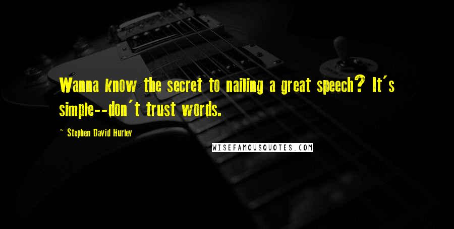 Stephen David Hurley Quotes: Wanna know the secret to nailing a great speech? It's simple--don't trust words.