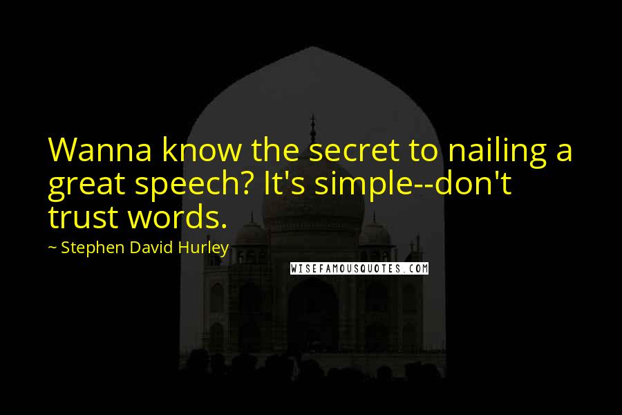 Stephen David Hurley Quotes: Wanna know the secret to nailing a great speech? It's simple--don't trust words.