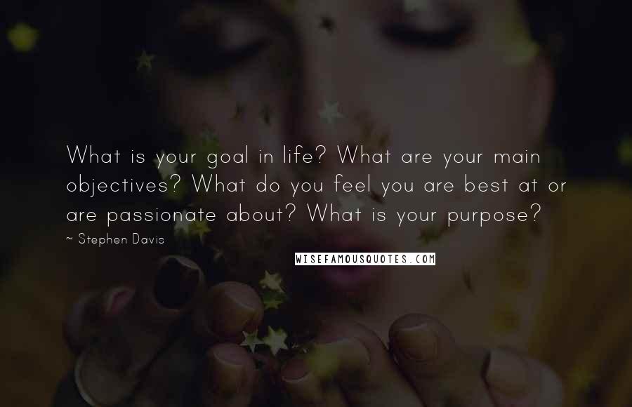 Stephen Davis Quotes: What is your goal in life? What are your main objectives? What do you feel you are best at or are passionate about? What is your purpose?