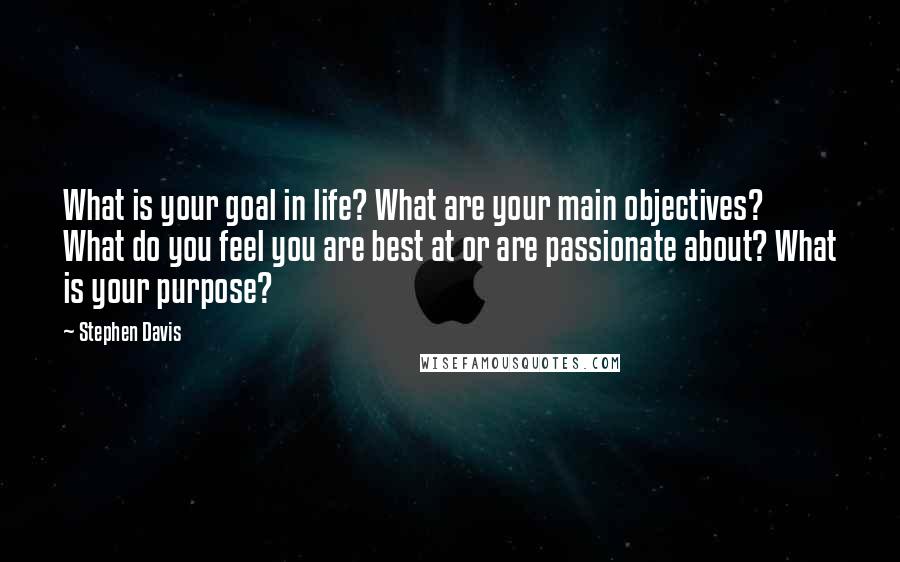 Stephen Davis Quotes: What is your goal in life? What are your main objectives? What do you feel you are best at or are passionate about? What is your purpose?