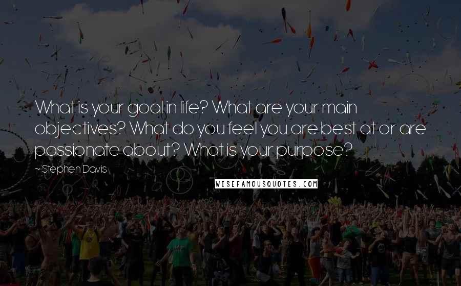 Stephen Davis Quotes: What is your goal in life? What are your main objectives? What do you feel you are best at or are passionate about? What is your purpose?