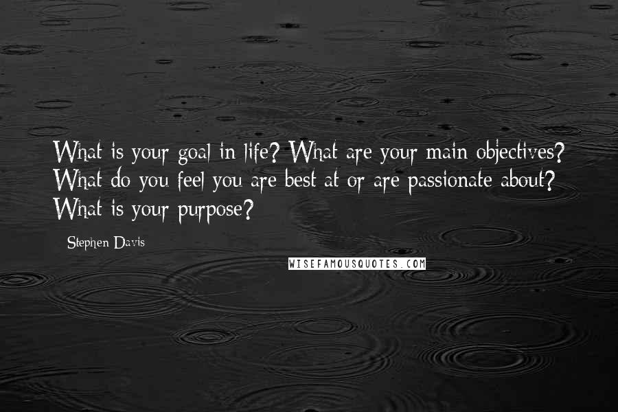 Stephen Davis Quotes: What is your goal in life? What are your main objectives? What do you feel you are best at or are passionate about? What is your purpose?