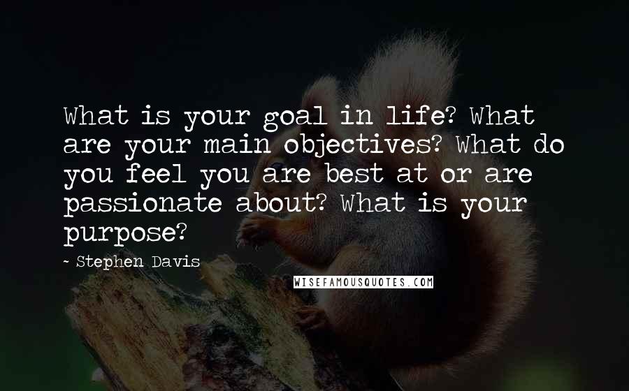 Stephen Davis Quotes: What is your goal in life? What are your main objectives? What do you feel you are best at or are passionate about? What is your purpose?