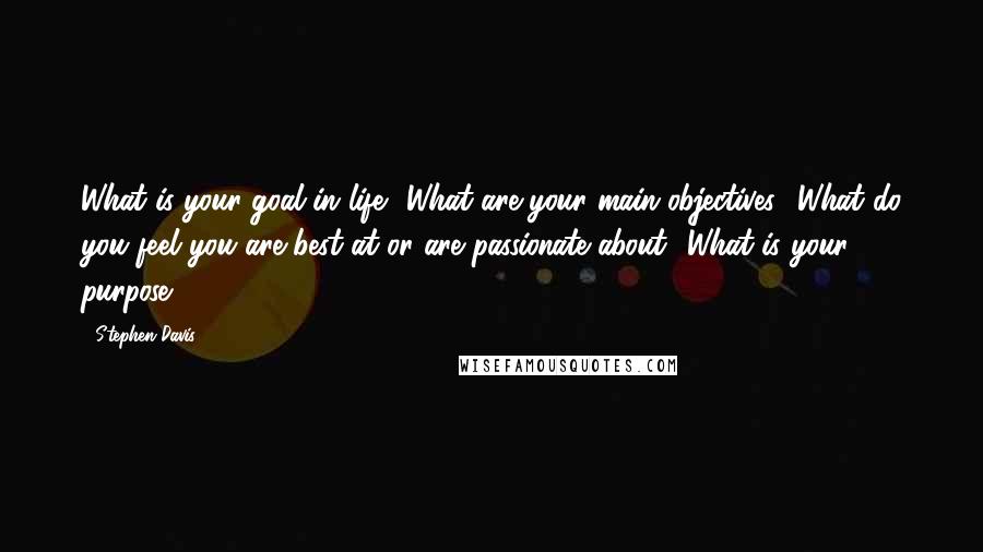 Stephen Davis Quotes: What is your goal in life? What are your main objectives? What do you feel you are best at or are passionate about? What is your purpose?