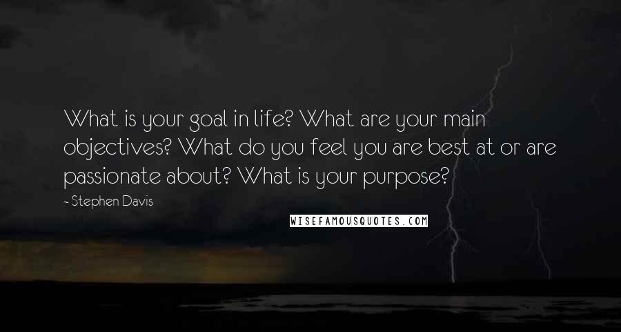 Stephen Davis Quotes: What is your goal in life? What are your main objectives? What do you feel you are best at or are passionate about? What is your purpose?