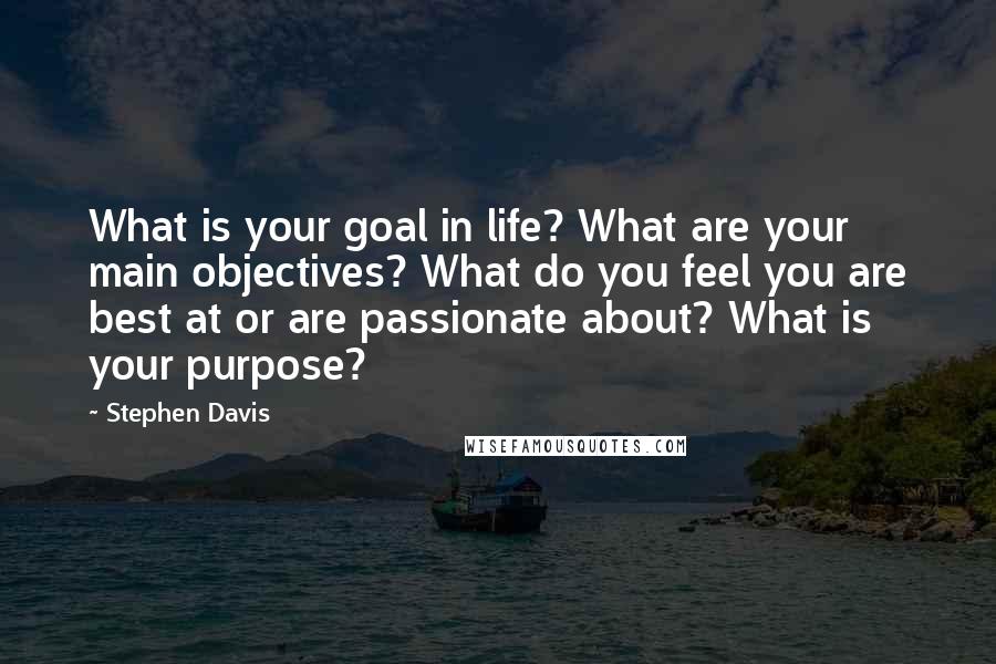 Stephen Davis Quotes: What is your goal in life? What are your main objectives? What do you feel you are best at or are passionate about? What is your purpose?