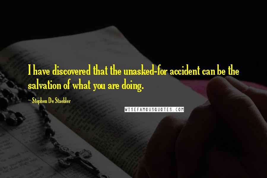 Stephen De Staebler Quotes: I have discovered that the unasked-for accident can be the salvation of what you are doing.
