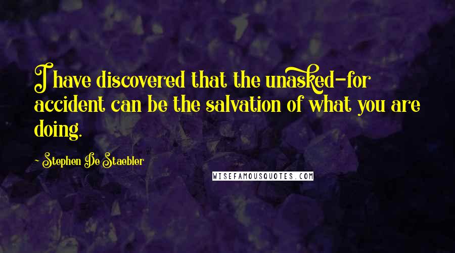 Stephen De Staebler Quotes: I have discovered that the unasked-for accident can be the salvation of what you are doing.