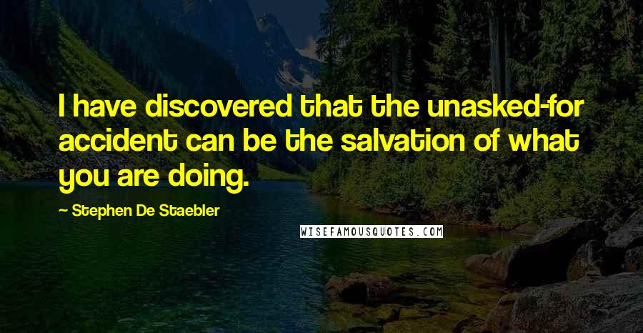 Stephen De Staebler Quotes: I have discovered that the unasked-for accident can be the salvation of what you are doing.