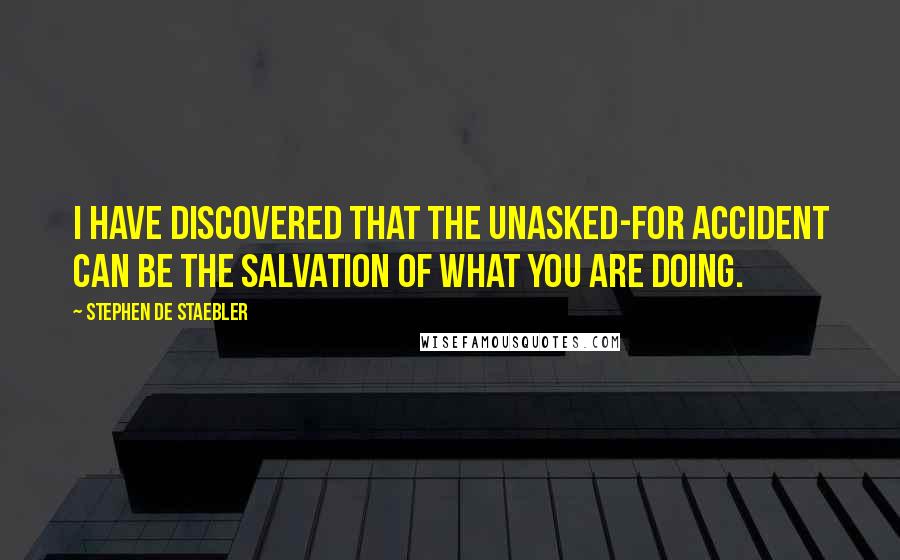 Stephen De Staebler Quotes: I have discovered that the unasked-for accident can be the salvation of what you are doing.
