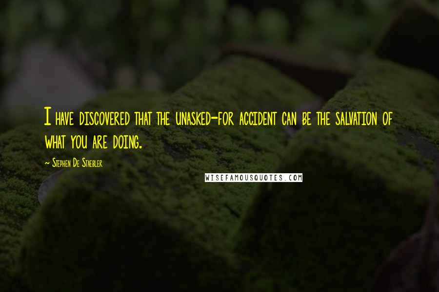 Stephen De Staebler Quotes: I have discovered that the unasked-for accident can be the salvation of what you are doing.