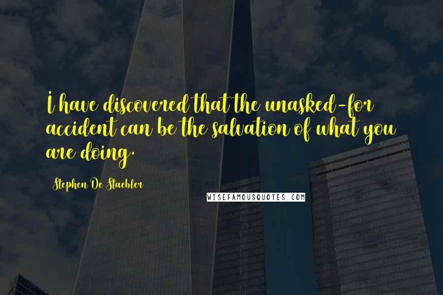 Stephen De Staebler Quotes: I have discovered that the unasked-for accident can be the salvation of what you are doing.