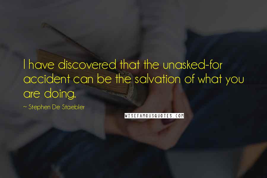 Stephen De Staebler Quotes: I have discovered that the unasked-for accident can be the salvation of what you are doing.