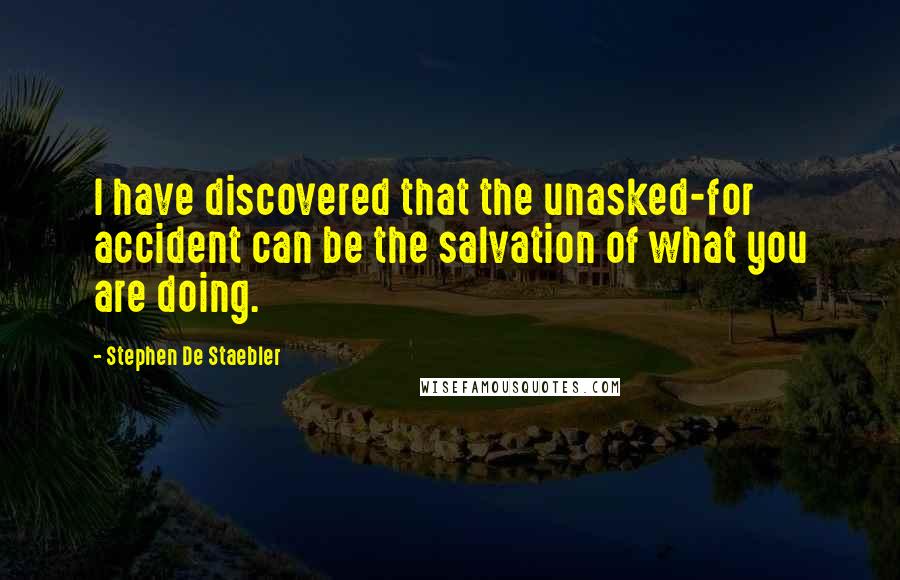 Stephen De Staebler Quotes: I have discovered that the unasked-for accident can be the salvation of what you are doing.