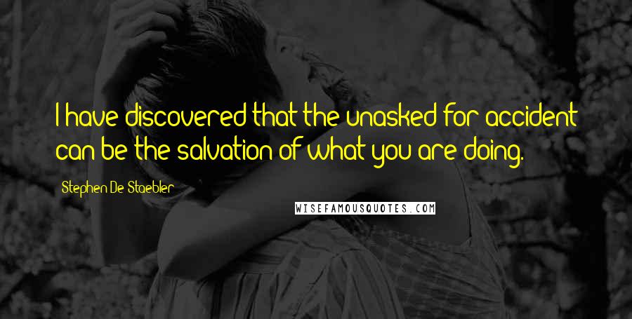 Stephen De Staebler Quotes: I have discovered that the unasked-for accident can be the salvation of what you are doing.