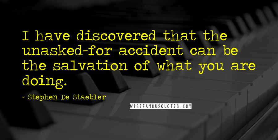 Stephen De Staebler Quotes: I have discovered that the unasked-for accident can be the salvation of what you are doing.