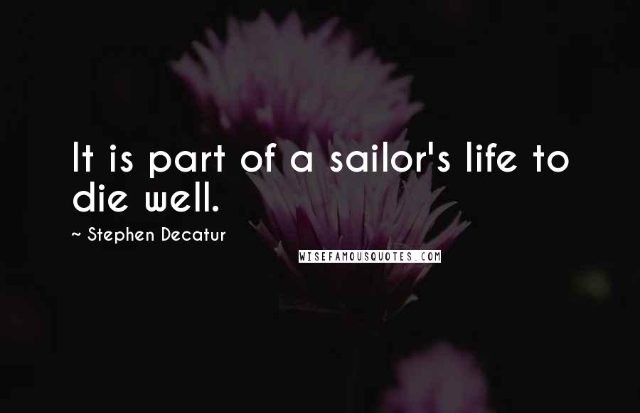 Stephen Decatur Quotes: It is part of a sailor's life to die well.