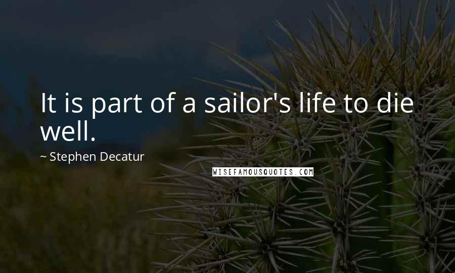 Stephen Decatur Quotes: It is part of a sailor's life to die well.