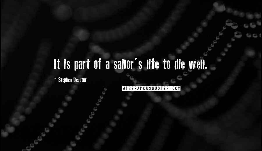 Stephen Decatur Quotes: It is part of a sailor's life to die well.