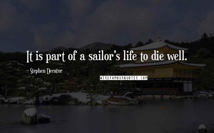 Stephen Decatur Quotes: It is part of a sailor's life to die well.