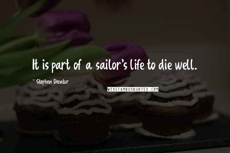 Stephen Decatur Quotes: It is part of a sailor's life to die well.