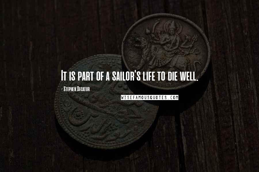 Stephen Decatur Quotes: It is part of a sailor's life to die well.