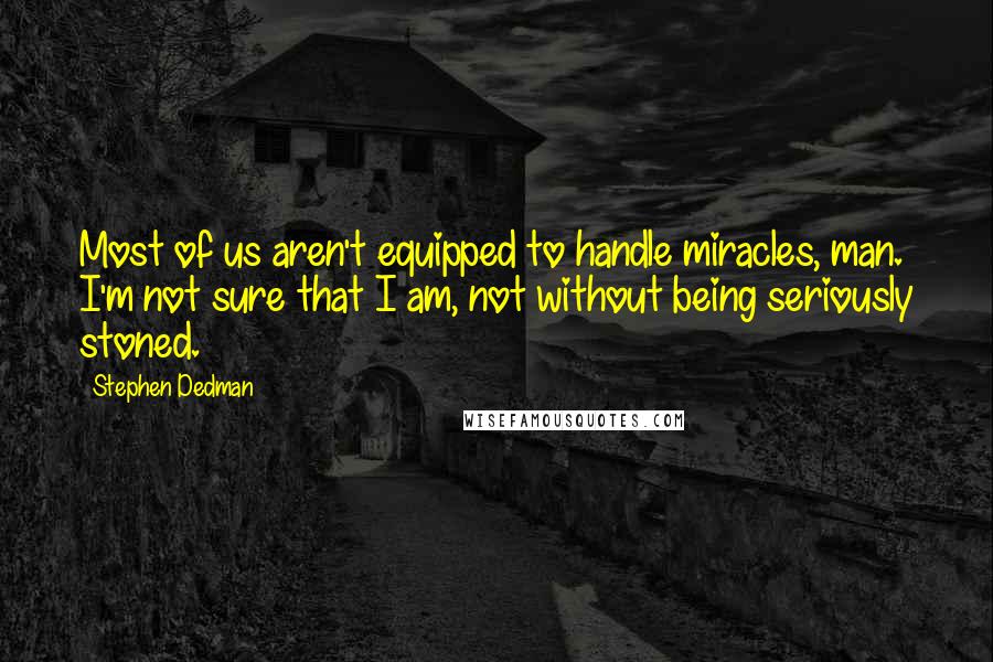Stephen Dedman Quotes: Most of us aren't equipped to handle miracles, man. I'm not sure that I am, not without being seriously stoned.