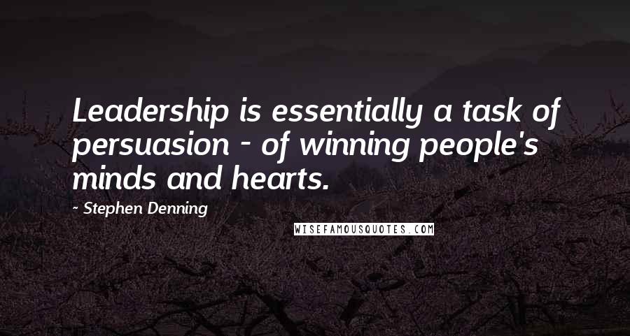 Stephen Denning Quotes: Leadership is essentially a task of persuasion - of winning people's minds and hearts.