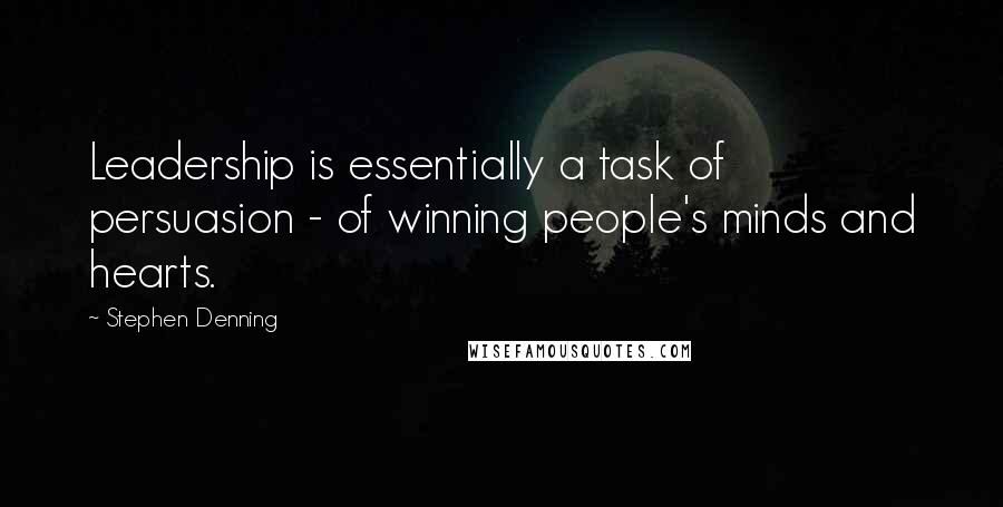 Stephen Denning Quotes: Leadership is essentially a task of persuasion - of winning people's minds and hearts.