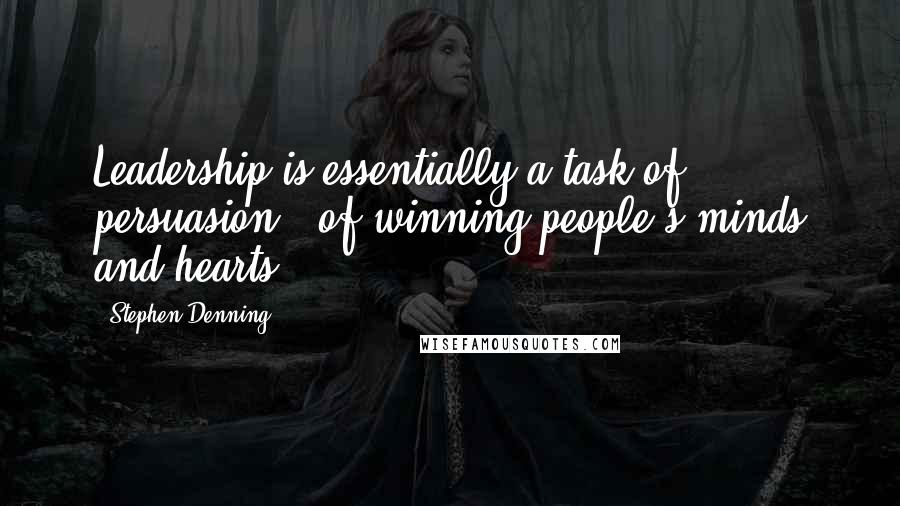 Stephen Denning Quotes: Leadership is essentially a task of persuasion - of winning people's minds and hearts.