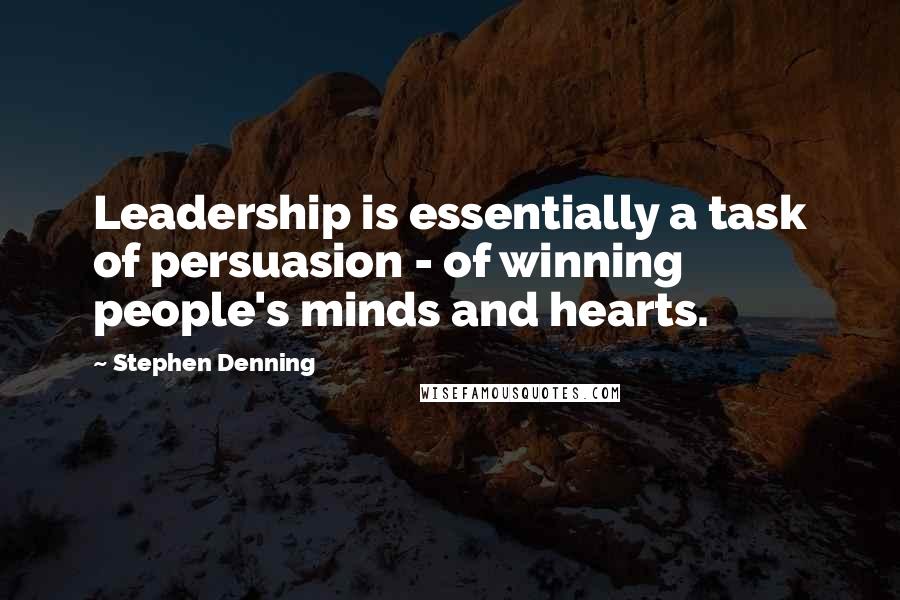 Stephen Denning Quotes: Leadership is essentially a task of persuasion - of winning people's minds and hearts.