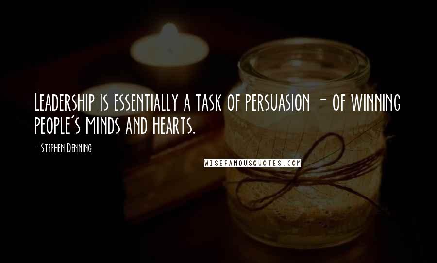 Stephen Denning Quotes: Leadership is essentially a task of persuasion - of winning people's minds and hearts.