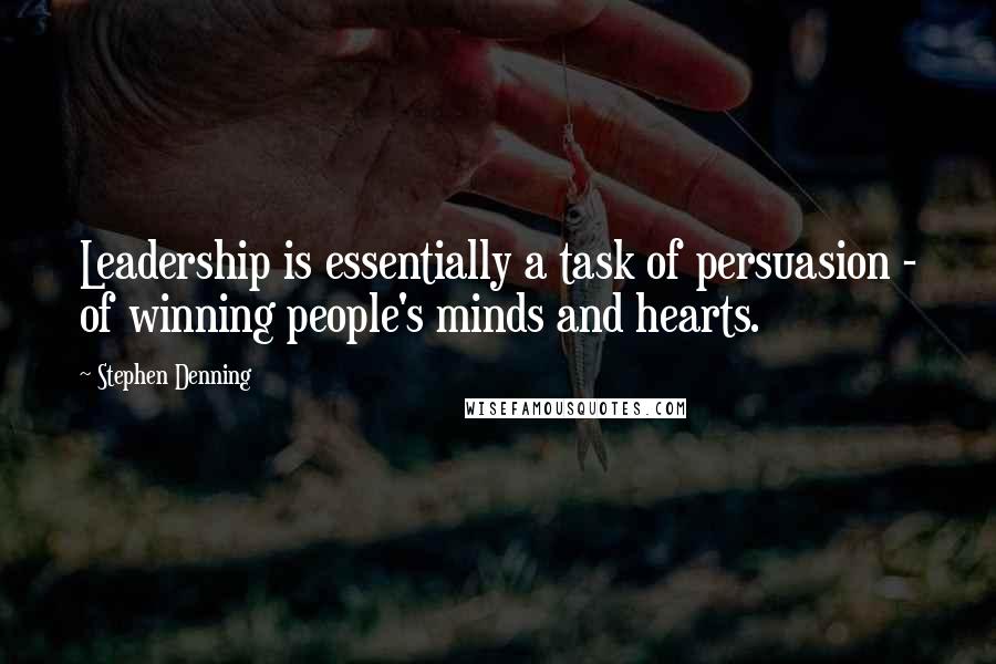 Stephen Denning Quotes: Leadership is essentially a task of persuasion - of winning people's minds and hearts.