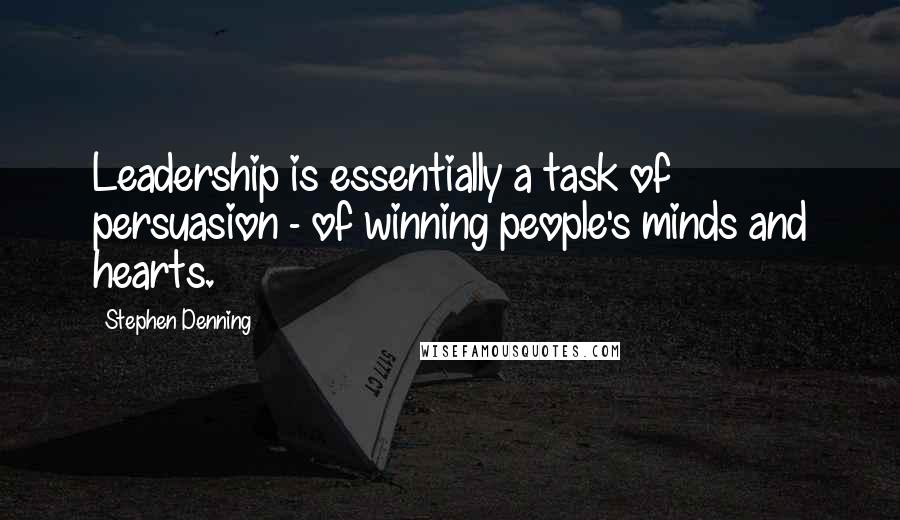 Stephen Denning Quotes: Leadership is essentially a task of persuasion - of winning people's minds and hearts.