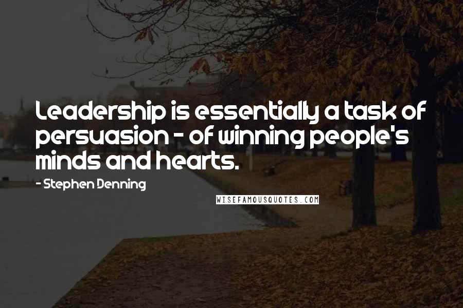 Stephen Denning Quotes: Leadership is essentially a task of persuasion - of winning people's minds and hearts.