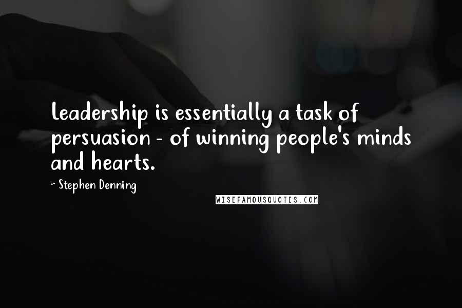 Stephen Denning Quotes: Leadership is essentially a task of persuasion - of winning people's minds and hearts.