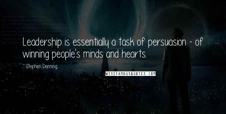 Stephen Denning Quotes: Leadership is essentially a task of persuasion - of winning people's minds and hearts.