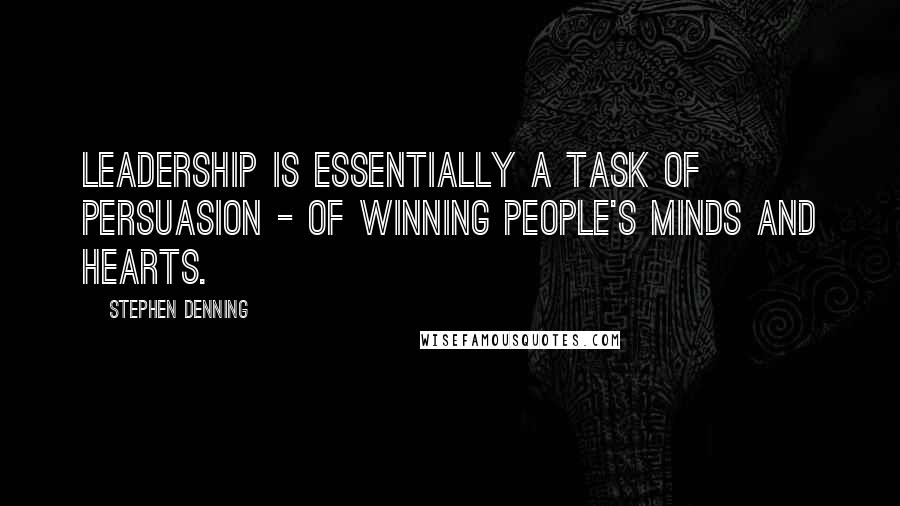 Stephen Denning Quotes: Leadership is essentially a task of persuasion - of winning people's minds and hearts.