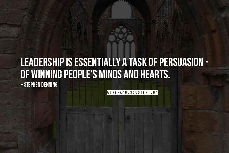 Stephen Denning Quotes: Leadership is essentially a task of persuasion - of winning people's minds and hearts.